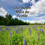 Our Heart Must Be Fertile
