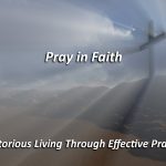 Victorious Life Through Effective Prayer: Pray in Faith